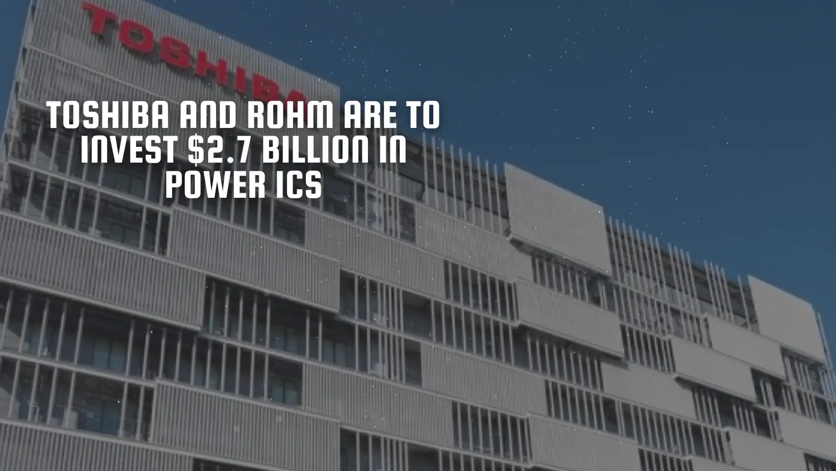 Toshiba and Rohm are to invest $2.7 billion in power ICs